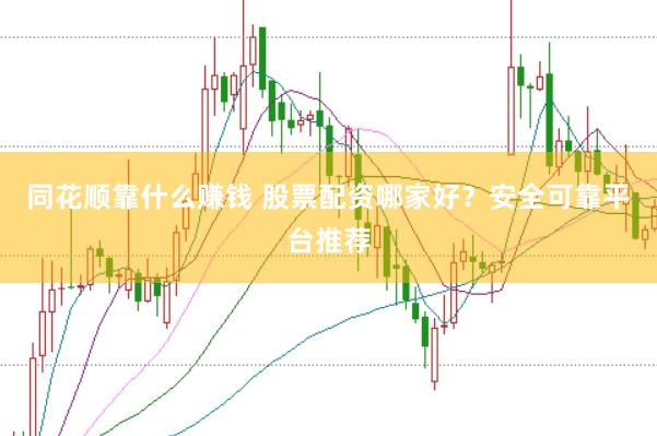 同花顺靠什么赚钱 股票配资哪家好?安全可靠平台推荐