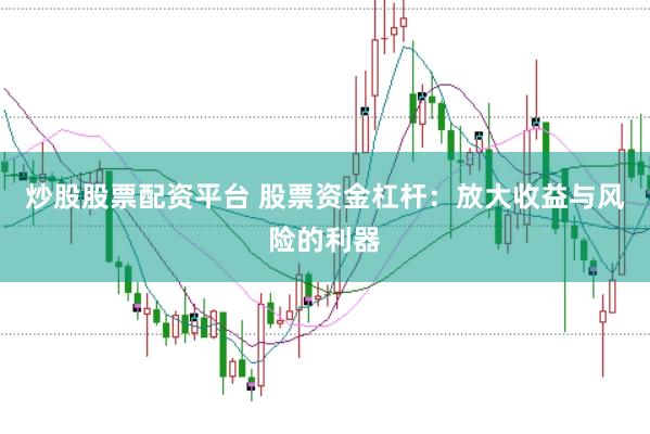 炒股股票配资平台 股票资金杠杆:放大收益与风险的利器
