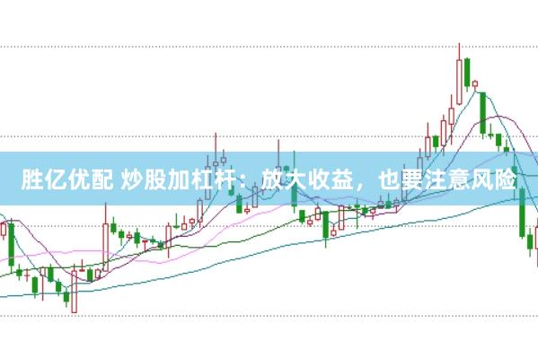 胜亿优配 炒股加杠杆:放大收益,也要注意风险