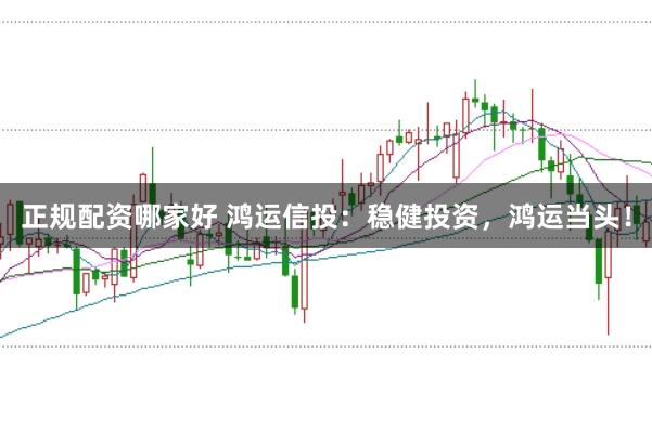 正规配资哪家好 鸿运信投:稳健投资,鸿运当头!
