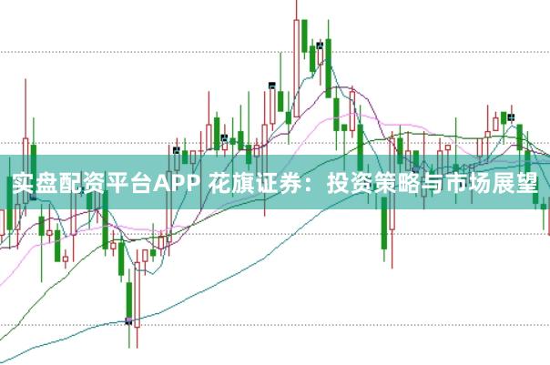 实盘配资平台APP 花旗证券:投资策略与市场展望