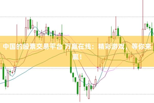 中国的股票交易平台 万赢在线:精彩游戏,等你来赢!