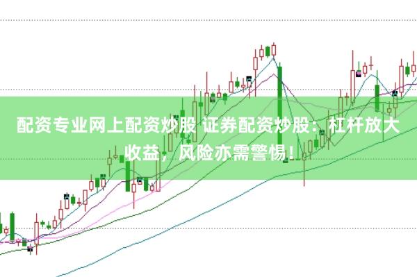 配资专业网上配资炒股 证券配资炒股:杠杆放大收益,风险亦需警惕!