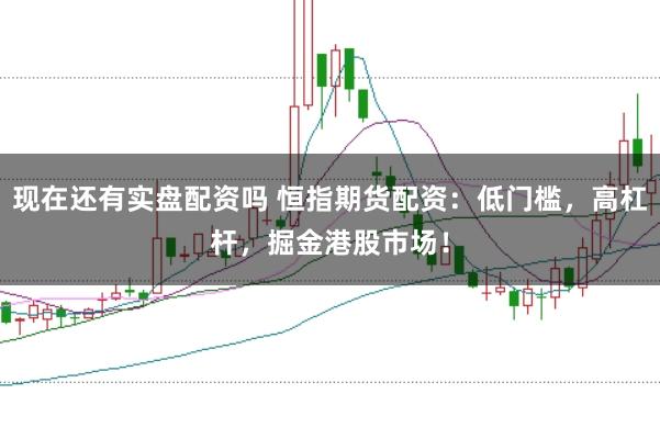 现在还有实盘配资吗 恒指期货配资:低门槛,高杠杆,掘金港股市场!
