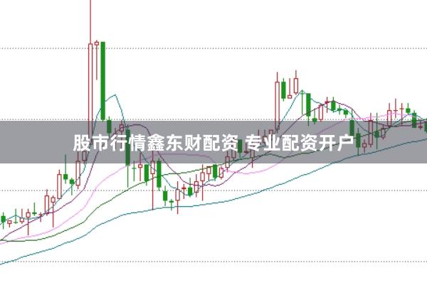 股市行情鑫东财配资 专业配资开户