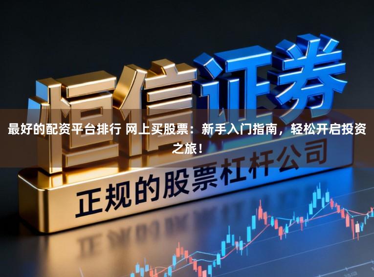 最好的配资平台排行 网上买股票:新手入门指南,轻松开启投资之旅!