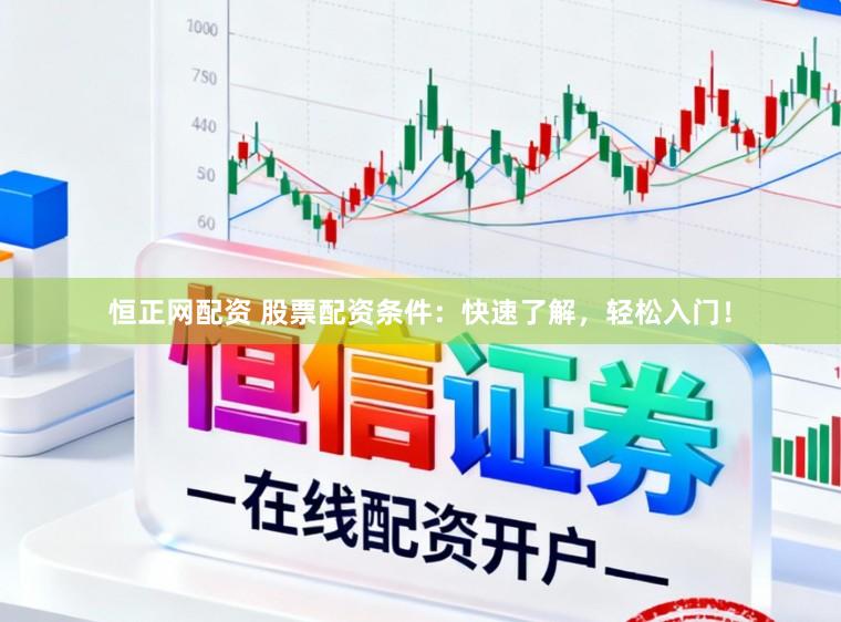 恒正网配资 股票配资条件:快速了解,轻松入门!