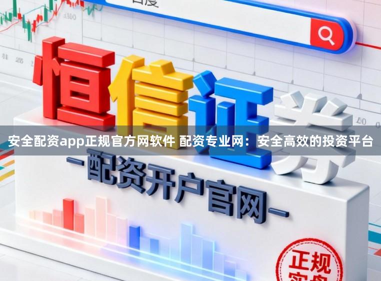 安全配资app正规官方网软件 配资专业网:安全高效的投资平台