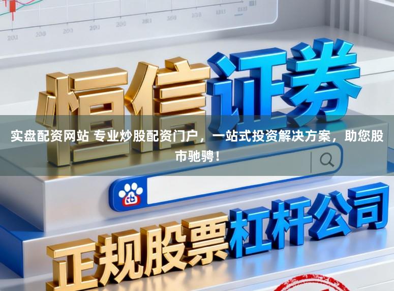 实盘配资网站 专业炒股配资门户，一站式投资解决方案，助您股市驰骋！