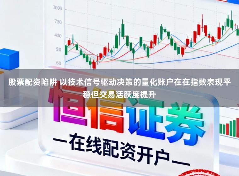 股票配资陷阱 以技术信号驱动决策的量化账户在在指数表现平稳但交易活跃度提升