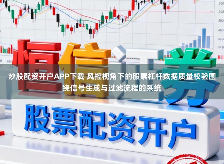 炒股配资开户APP下载 风控视角下的股票杠杆数据质量校验围绕信号生成与过滤流程的系统