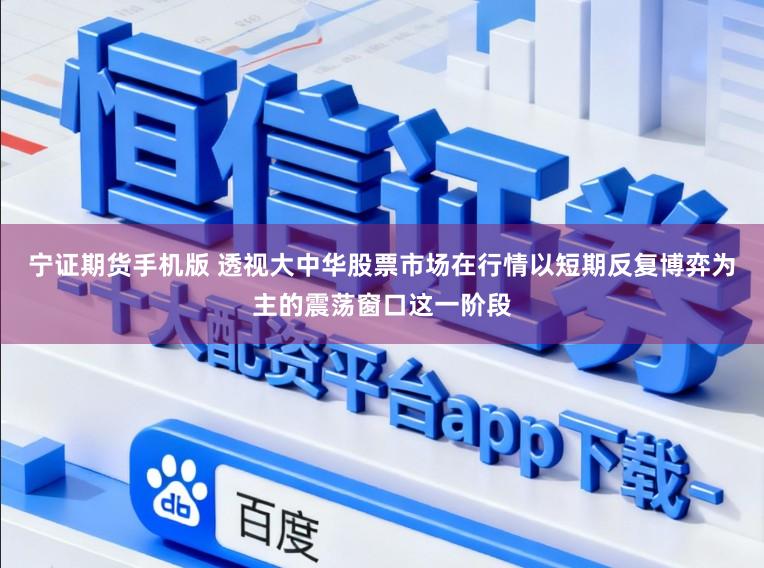 宁证期货手机版 透视大中华股票市场在行情以短期反复博弈为主的震荡窗口这一阶段