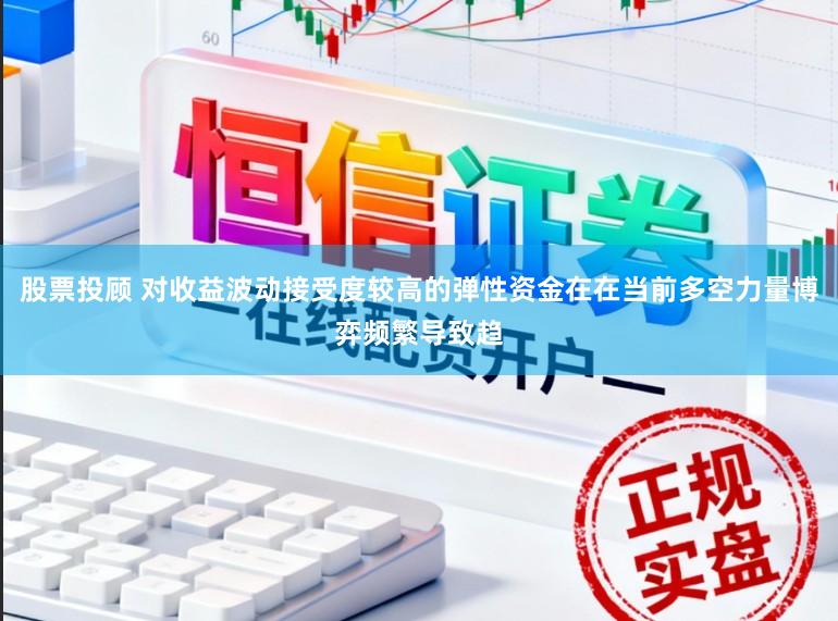 股票投顾 对收益波动接受度较高的弹性资金在在当前多空力量博弈频繁导致趋