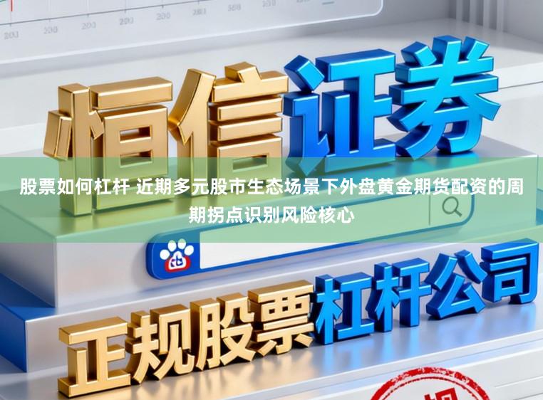 股票如何杠杆 近期多元股市生态场景下外盘黄金期货配资的周期拐点识别风险核心
