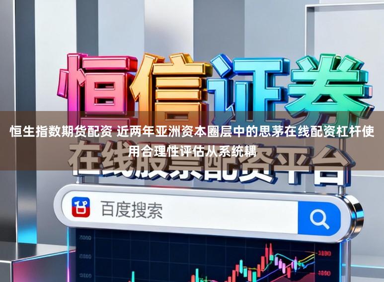 恒生指数期货配资 近两年亚洲资本圈层中的思茅在线配资杠杆使用合理性评估从系统耦