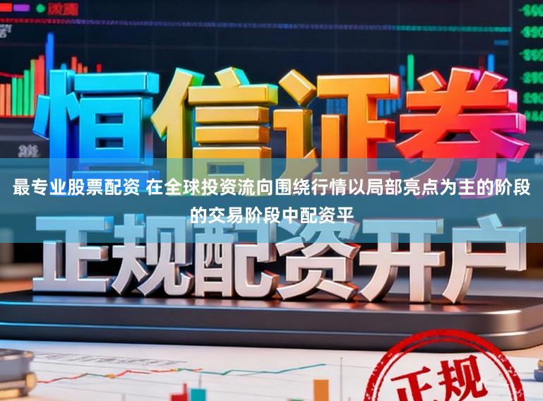 最专业股票配资 在全球投资流向围绕行情以局部亮点为主的阶段的交易阶段中配资平