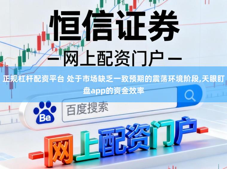 正规杠杆配资平台 处于市场缺乏一致预期的震荡环境阶段，天眼盯盘app的资金效率