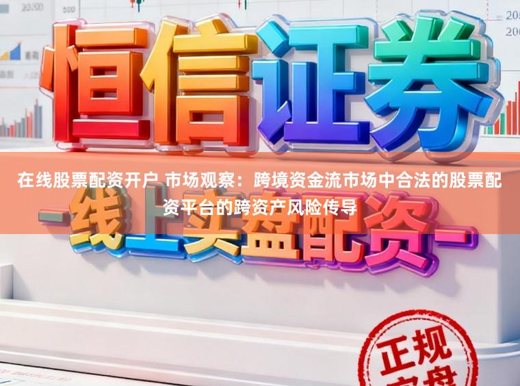 在线股票配资开户 市场观察：跨境资金流市场中合法的股票配资平台的跨资产风险传导