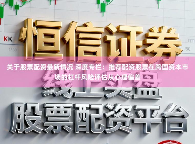关于股票配资最新情况 深度专栏：推荐配资股票在跨国资本市场的杠杆风险评估从心理偏差