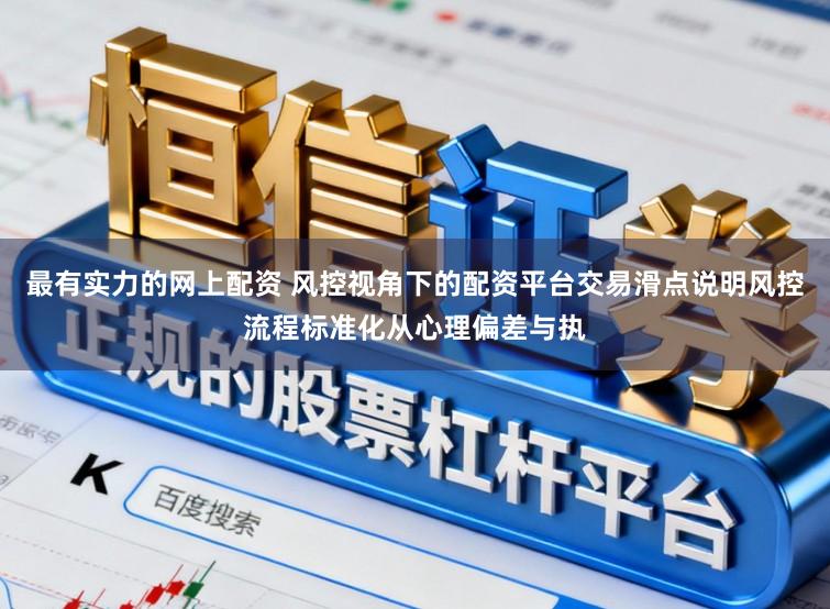 最有实力的网上配资 风控视角下的配资平台交易滑点说明风控流程标准化从心理偏差与执