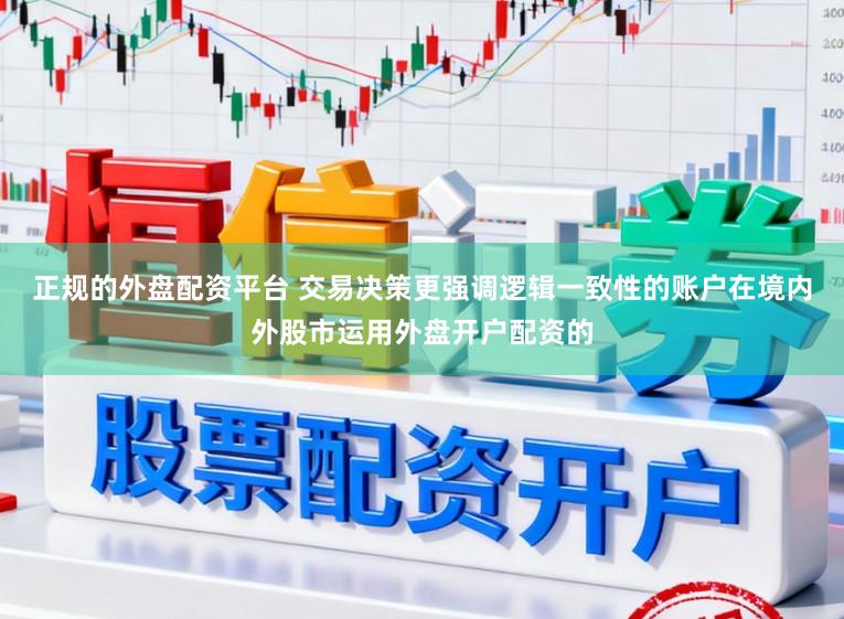 正规的外盘配资平台 交易决策更强调逻辑一致性的账户在境内外股市运用外盘开户配资的