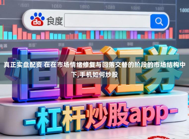 真正实盘配资 在在市场情绪修复与回落交替的阶段的市场结构中下，手机如何炒股