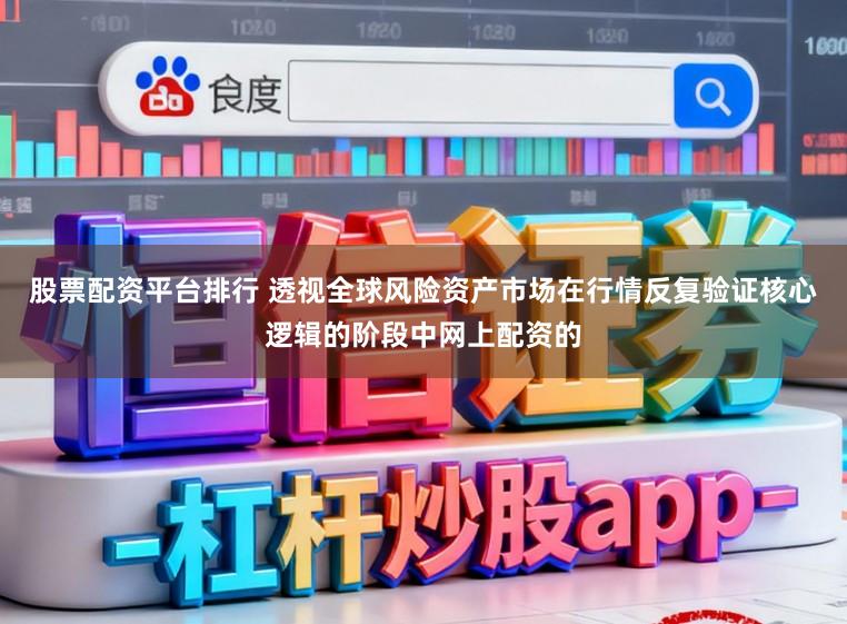股票配资平台排行 透视全球风险资产市场在行情反复验证核心逻辑的阶段中网上配资的