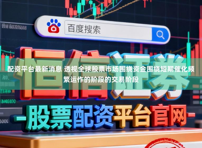 配资平台最新消息 透视全球股票市场围绕资金围绕短期催化频繁运作的阶段的交易阶段