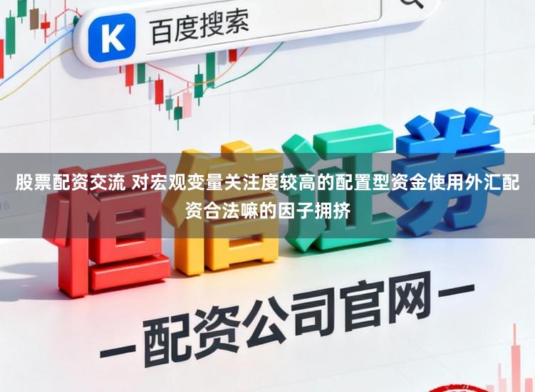 股票配资交流 对宏观变量关注度较高的配置型资金使用外汇配资合法嘛的因子拥挤