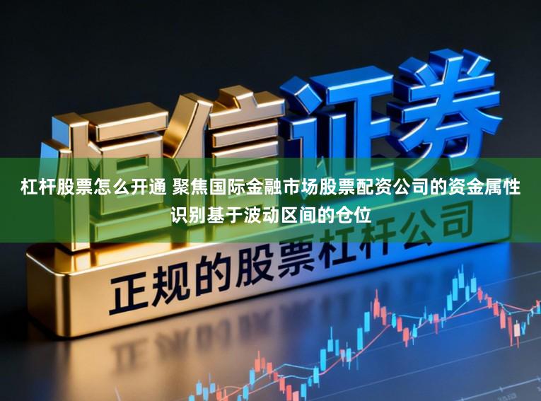 杠杆股票怎么开通 聚焦国际金融市场股票配资公司的资金属性识别基于波动区间的仓位