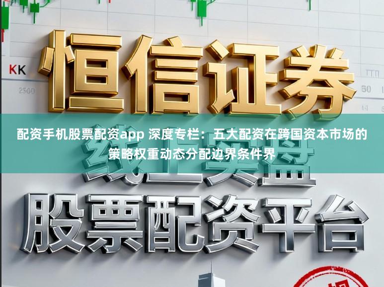 配资手机股票配资app 深度专栏:五大配资在跨国资本市场的策略权重动态分配边界条件界
