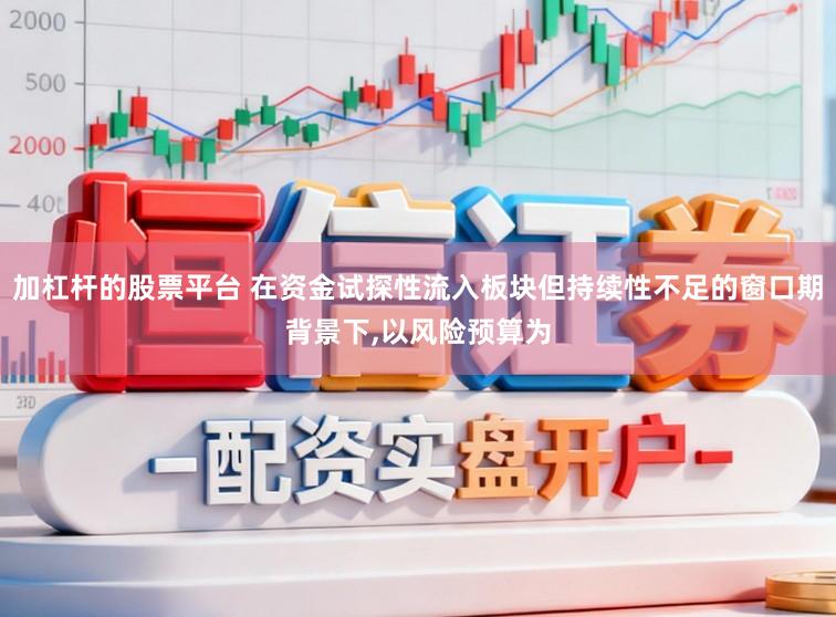 加杠杆的股票平台 在资金试探性流入板块但持续性不足的窗口期背景下，以风险预算为