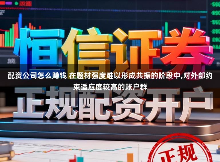 配资公司怎么赚钱 在题材强度难以形成共振的阶段中，对外部约束适应度较高的账户群