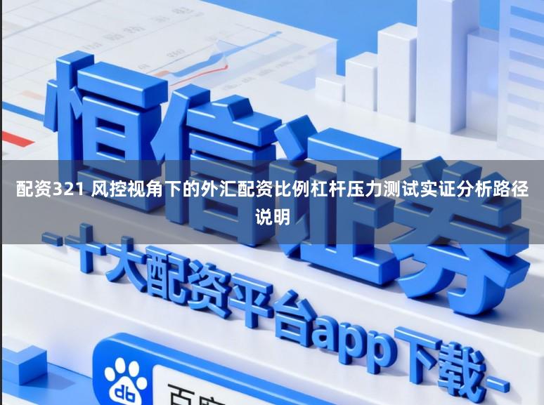 配资321 风控视角下的外汇配资比例杠杆压力测试实证分析路径说明