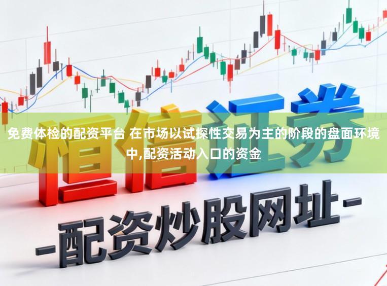 免费体检的配资平台 在市场以试探性交易为主的阶段的盘面环境中，配资活动入口的资金