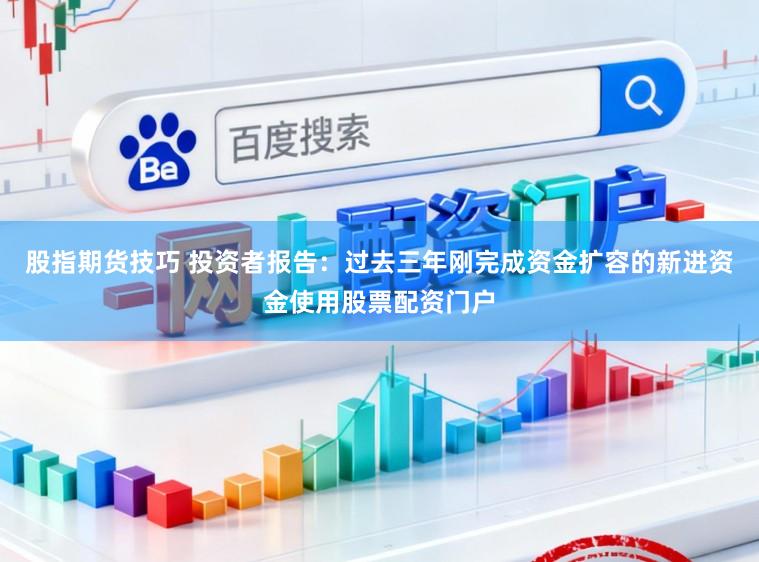 股指期货技巧 投资者报告：过去三年刚完成资金扩容的新进资金使用股票配资门户