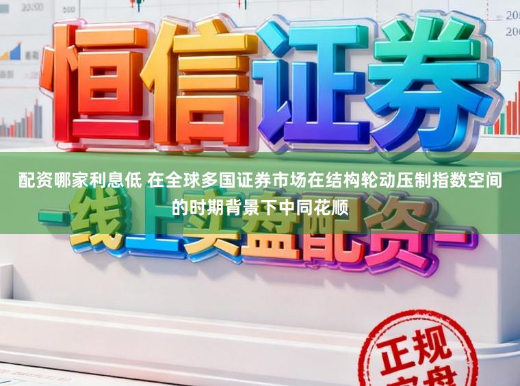配资哪家利息低 在全球多国证券市场在结构轮动压制指数空间的时期背景下中同花顺