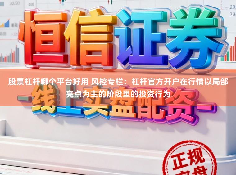 股票杠杆哪个平台好用 风控专栏：杠杆官方开户在行情以局部亮点为主的阶段里的投资行为