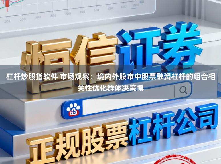 杠杆炒股指软件 市场观察：境内外股市中股票融资杠杆的组合相关性优化群体决策博