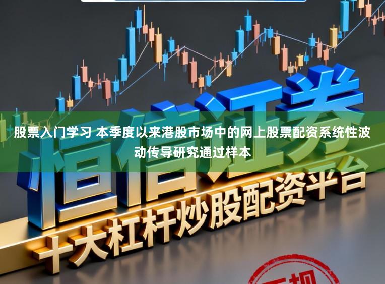 股票入门学习 本季度以来港股市场中的网上股票配资系统性波动传导研究通过样本