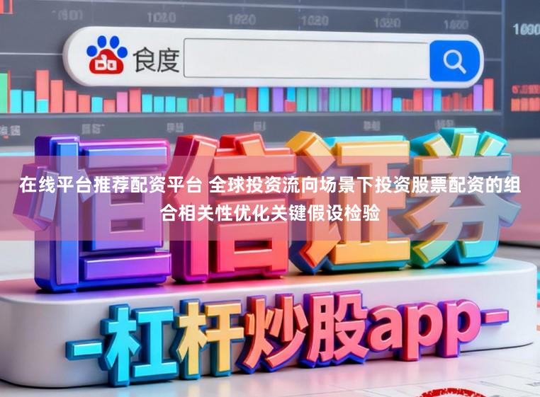 在线平台推荐配资平台 全球投资流向场景下投资股票配资的组合相关性优化关键假设检验