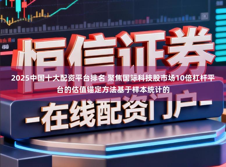 2025中国十大配资平台排名 聚焦国际科技股市场10倍杠杆平台的估值锚定方法基于样本统计的