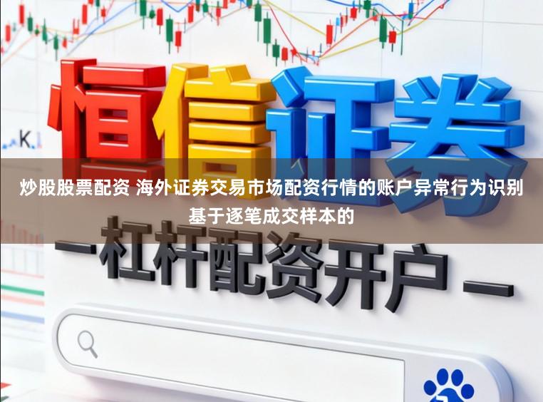 炒股股票配资 海外证券交易市场配资行情的账户异常行为识别基于逐笔成交样本的