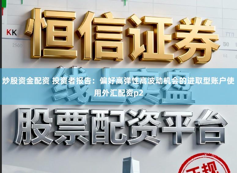 炒股资金配资 投资者报告：偏好高弹性高波动机会的进取型账户使用外汇配资p2