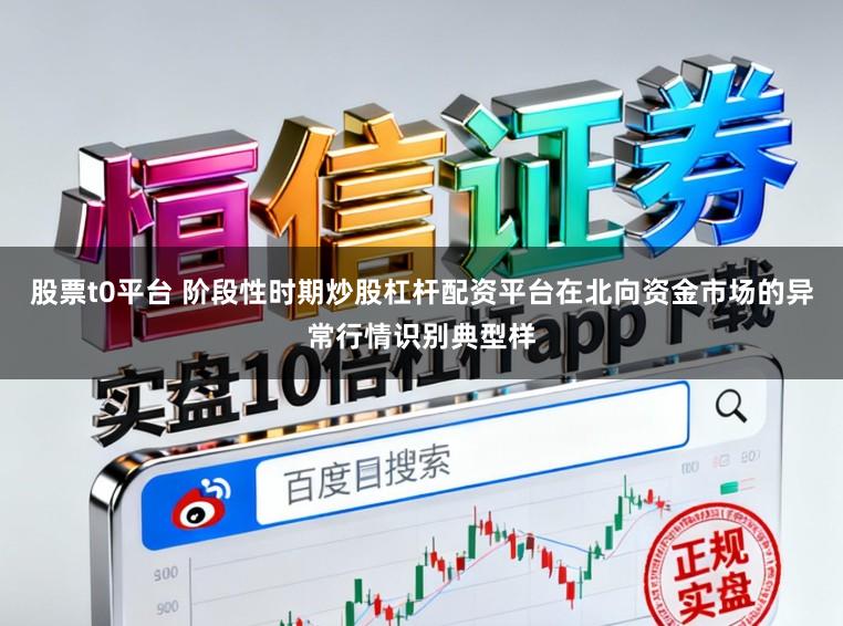 股票t0平台 阶段性时期炒股杠杆配资平台在北向资金市场的异常行情识别典型样