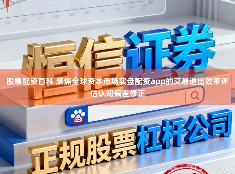 股票配资百科 聚焦全球资本市场实盘配资app的交易退出效率评估认知偏差修正