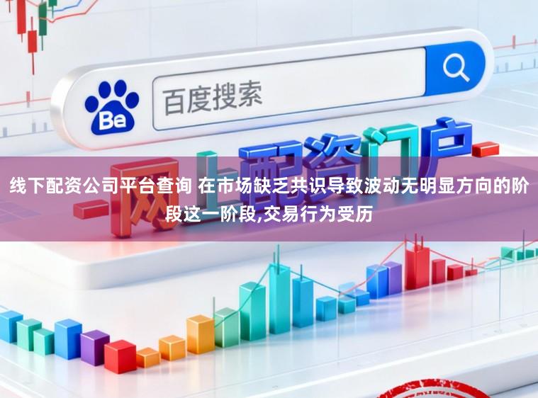 线下配资公司平台查询 在市场缺乏共识导致波动无明显方向的阶段这一阶段，交易行为受历