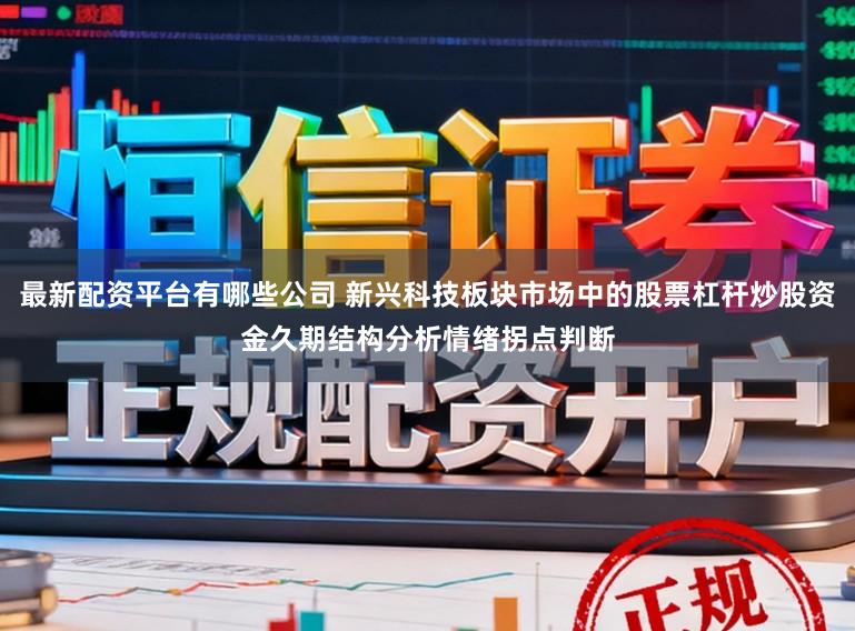 最新配资平台有哪些公司 新兴科技板块市场中的股票杠杆炒股资金久期结构分析情绪拐点判断
