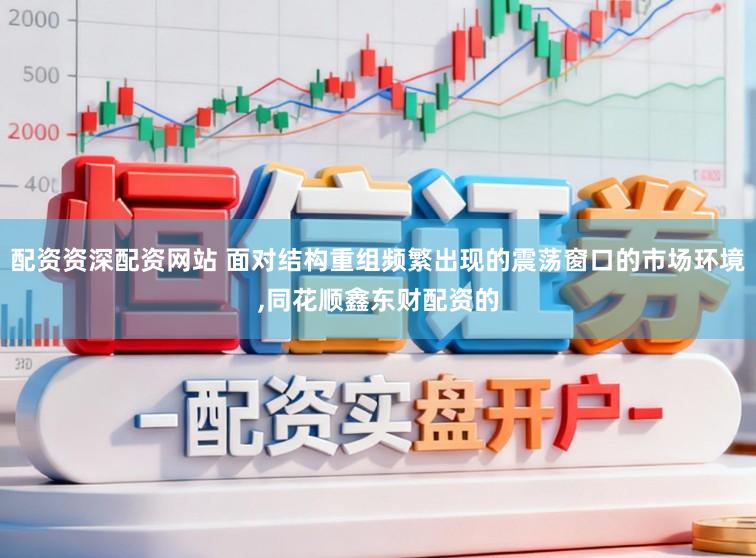 配资资深配资网站 面对结构重组频繁出现的震荡窗口的市场环境，同花顺鑫东财配资的
