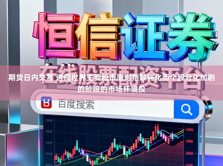 期货日内交易 透视世界主要股市面对指数钝化而个股分化加剧的阶段的市场环境投